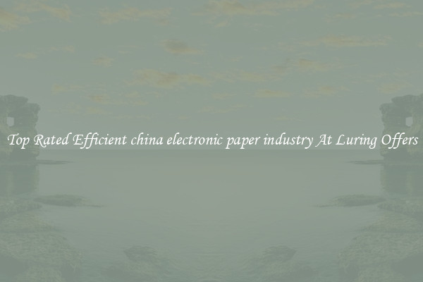 Top Rated Efficient china electronic paper industry At Luring Offers