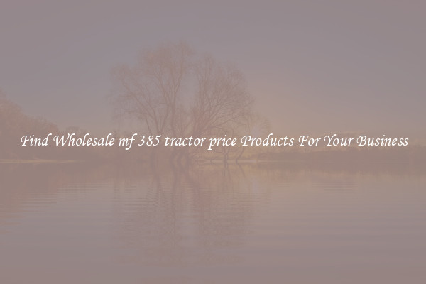 Find Wholesale mf 385 tractor price Products For Your Business