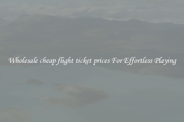 Wholesale cheap flight ticket prices For Effortless Playing