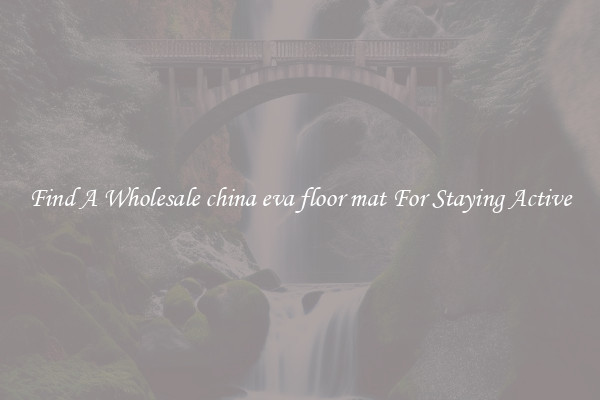 Find A Wholesale china eva floor mat For Staying Active