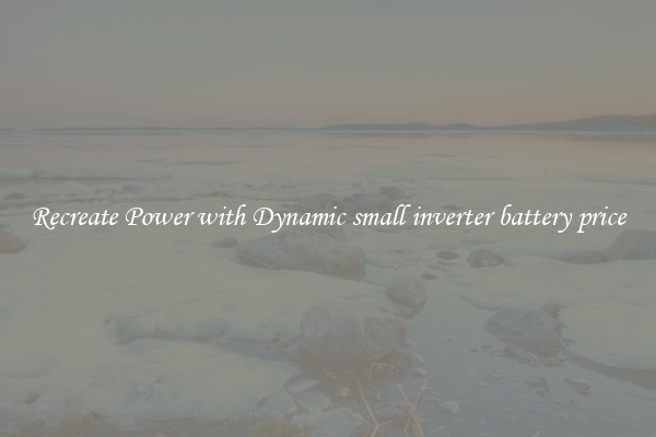 Recreate Power with Dynamic small inverter battery price