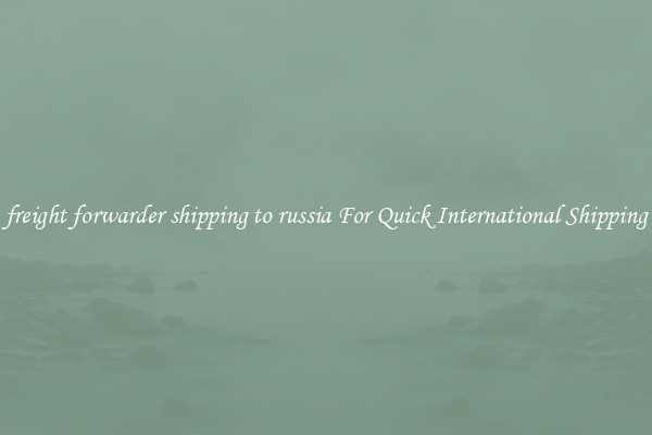 freight forwarder shipping to russia For Quick International Shipping