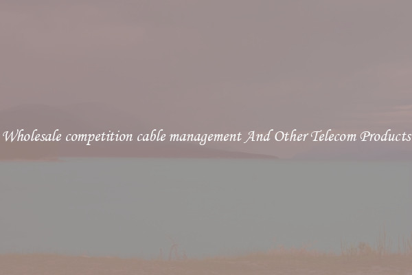 Wholesale competition cable management And Other Telecom Products
