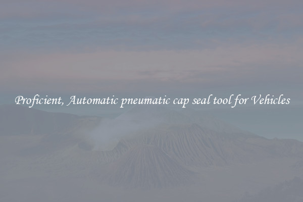 Proficient, Automatic pneumatic cap seal tool for Vehicles