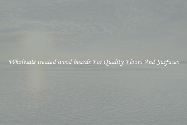 Wholesale treated wood boards For Quality Floors And Surfaces