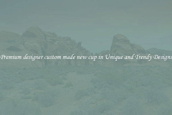 Premium designer custom made new cup in Unique and Trendy Designs