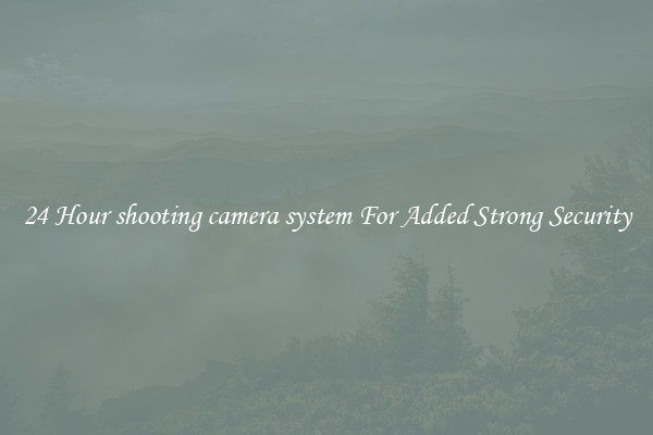24 Hour shooting camera system For Added Strong Security