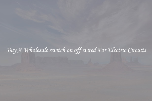 Buy A Wholesale switch on off wired For Electric Circuits
