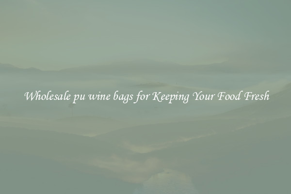 Wholesale pu wine bags for Keeping Your Food Fresh
