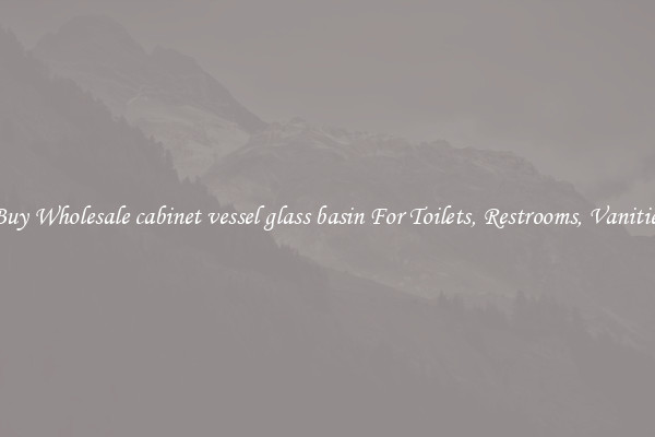 Buy Wholesale cabinet vessel glass basin For Toilets, Restrooms, Vanities