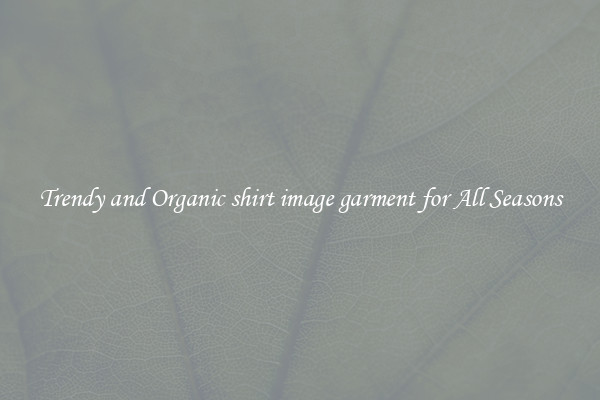 Trendy and Organic shirt image garment for All Seasons