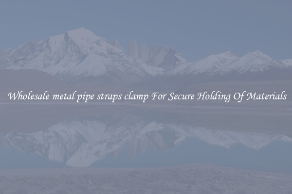 Wholesale metal pipe straps clamp For Secure Holding Of Materials