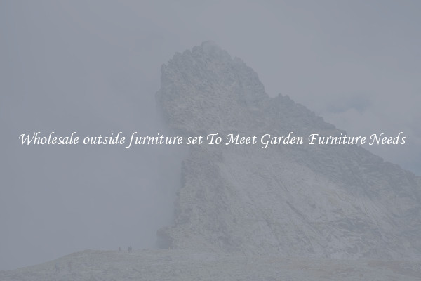 Wholesale outside furniture set To Meet Garden Furniture Needs