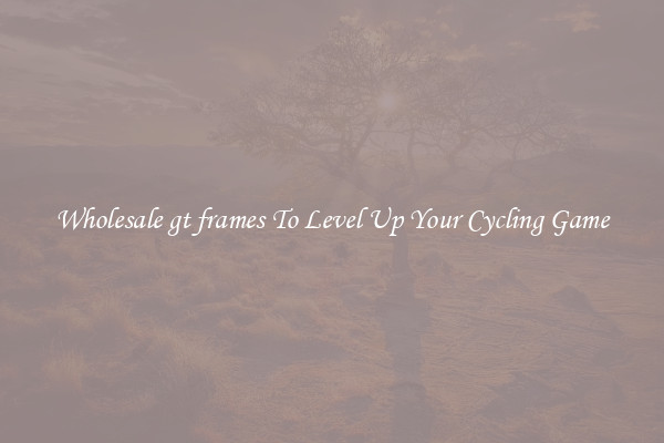Wholesale gt frames To Level Up Your Cycling Game
