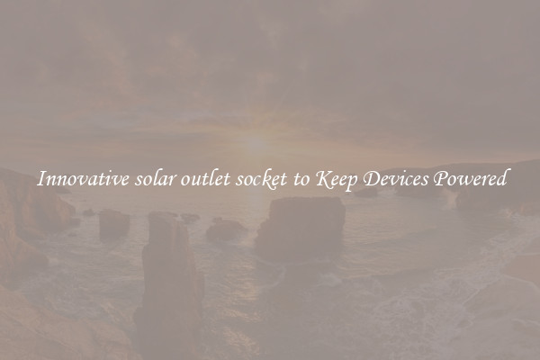 Innovative solar outlet socket to Keep Devices Powered