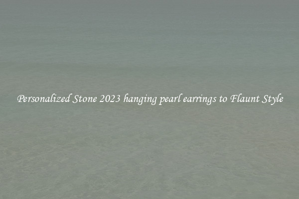 Personalized Stone 2023 hanging pearl earrings to Flaunt Style