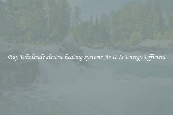 Buy Wholesale electric heating systems As It Is Energy Efficient