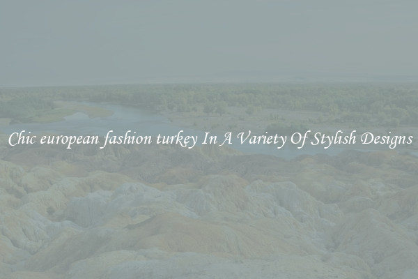 Chic european fashion turkey In A Variety Of Stylish Designs