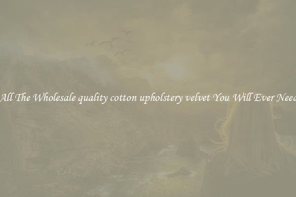 All The Wholesale quality cotton upholstery velvet You Will Ever Need