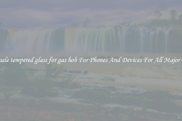 Wholesale tempered glass for gas hob For Phones And Devices For All Major Brands
