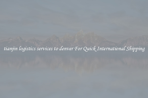 tianjin logistics services to denver For Quick International Shipping