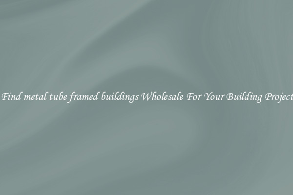 Find metal tube framed buildings Wholesale For Your Building Project