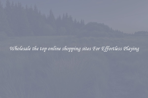 Wholesale the top online shopping sites For Effortless Playing