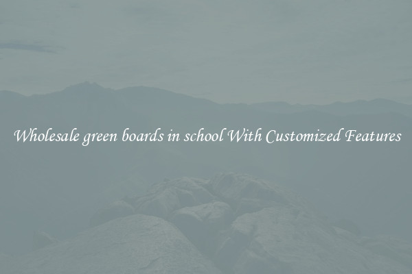 Wholesale green boards in school With Customized Features