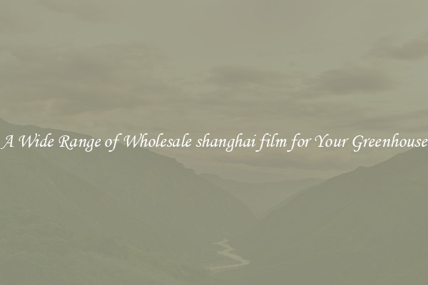 A Wide Range of Wholesale shanghai film for Your Greenhouse