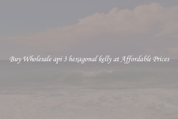 Buy Wholesale api 3 hexagonal kelly at Affordable Prices