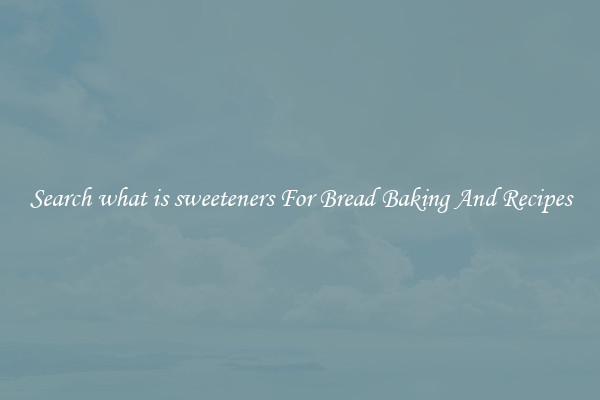 Search what is sweeteners For Bread Baking And Recipes