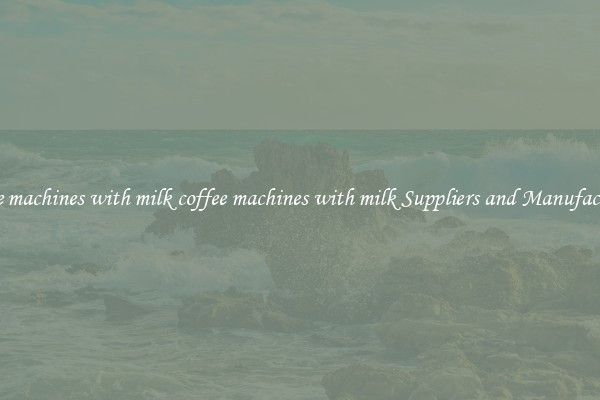 coffee machines with milk coffee machines with milk Suppliers and Manufacturers