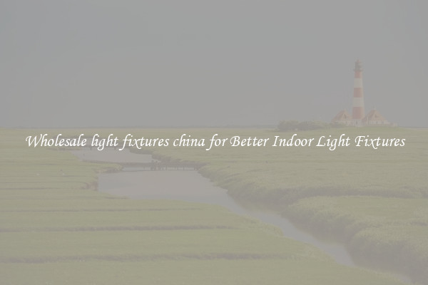 Wholesale light fixtures china for Better Indoor Light Fixtures