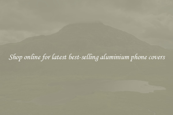 Shop online for latest best-selling aluminium phone covers