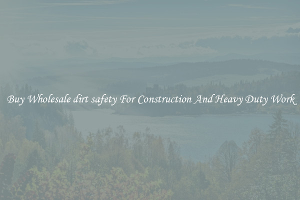 Buy Wholesale dirt safety For Construction And Heavy Duty Work