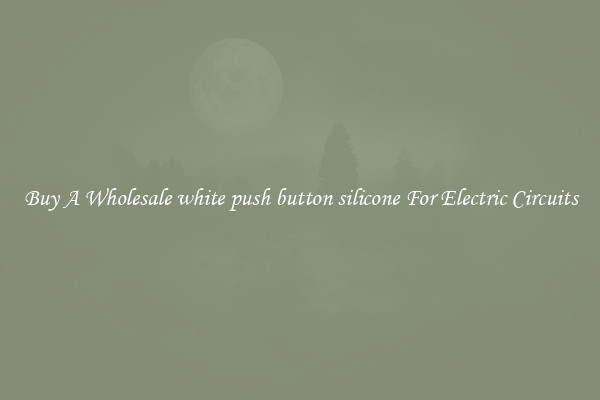 Buy A Wholesale white push button silicone For Electric Circuits