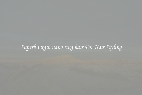 Superb virgin nano ring hair For Hair Styling