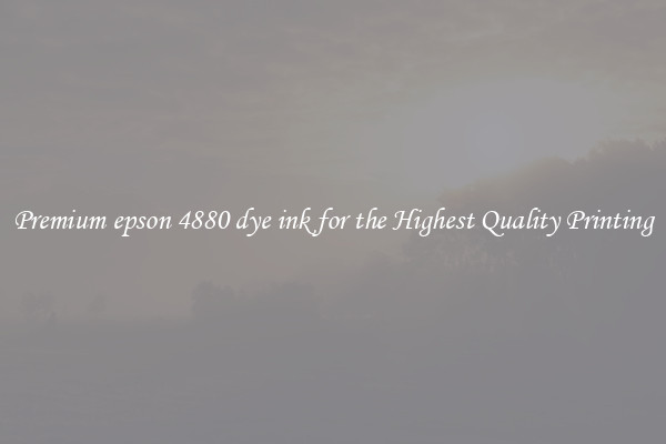 Premium epson 4880 dye ink for the Highest Quality Printing