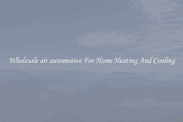 Wholesale air automotive For Home Heating And Cooling