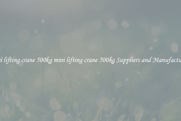 mini lifting crane 500kg mini lifting crane 500kg Suppliers and Manufacturers