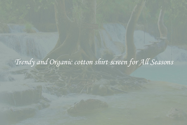 Trendy and Organic cotton shirt screen for All Seasons