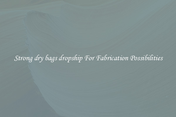 Strong dry bags dropship For Fabrication Possibilities