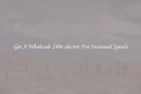 Get A Wholesale 240v electric For Increased Speeds