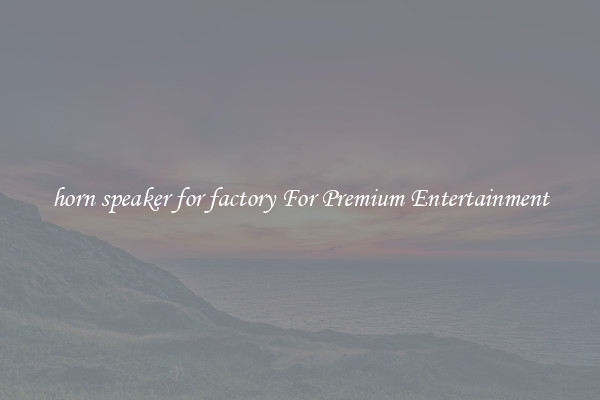 horn speaker for factory For Premium Entertainment
