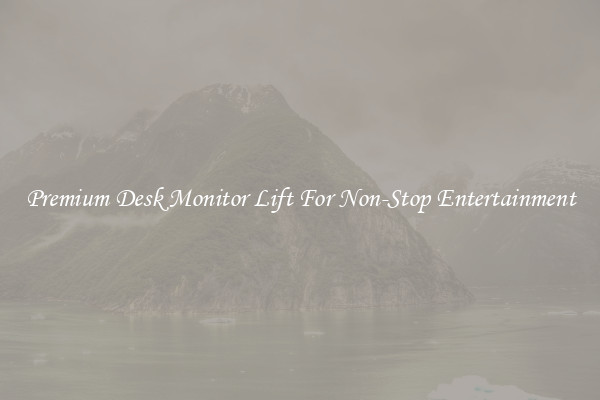 Premium Desk Monitor Lift For Non-Stop Entertainment