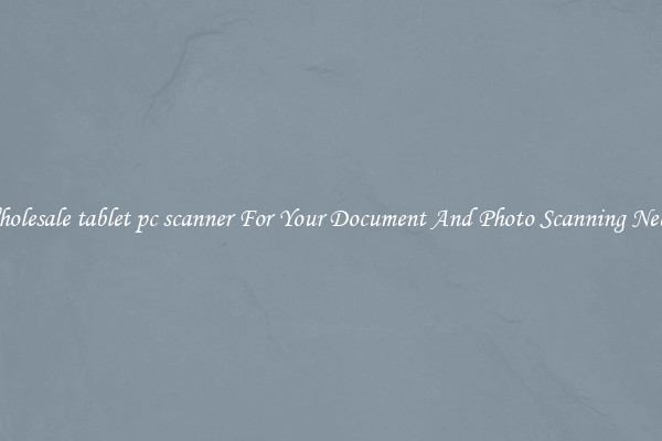Wholesale tablet pc scanner For Your Document And Photo Scanning Needs