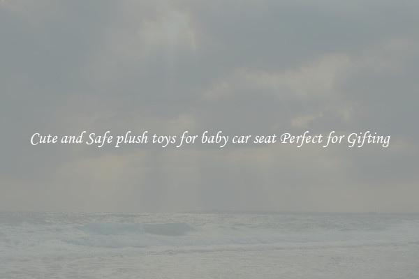 Cute and Safe plush toys for baby car seat Perfect for Gifting