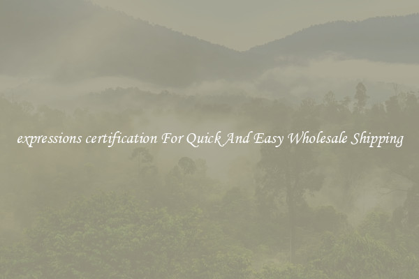 expressions certification For Quick And Easy Wholesale Shipping