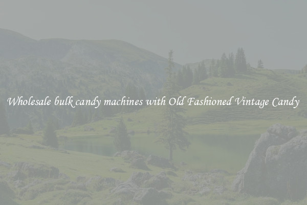 Wholesale bulk candy machines with Old Fashioned Vintage Candy 