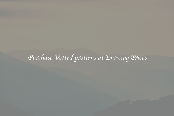 Purchase Vetted protiens at Enticing Prices